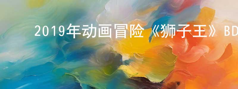 白东柱的动漫综艺大全,2019年动画冒险《狮子王》BD国粤英三语双字迅雷下载_电影天堂